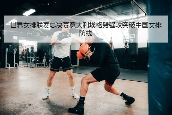 世界女排联赛总决赛意大利埃格努强攻突破中国女排防线